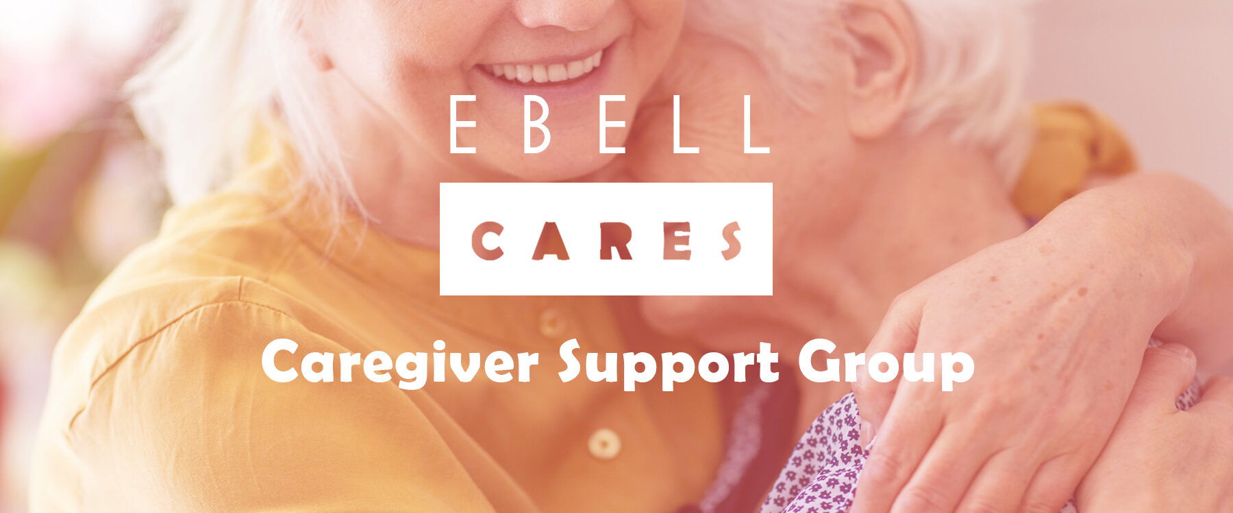 Ebell Cares Caregiver Support group, photo of woman hugging elderly woman